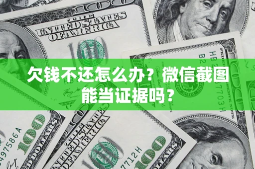 北京欠钱不还怎么办？微信截图能当证据吗？