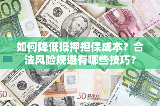 北京如何降低抵押担保成本？合法风险规避有哪些技巧？