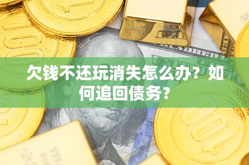 北京欠钱不还玩消失怎么办？如何追回债务？