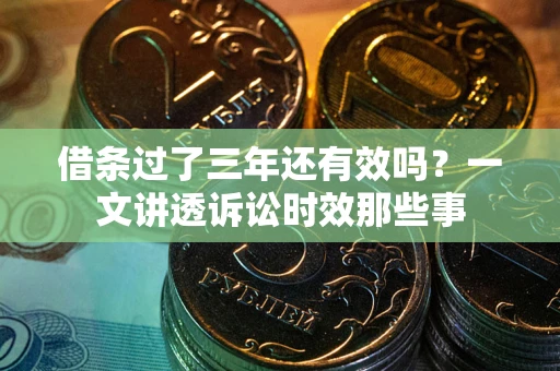 北京借条过了三年还有效吗？一文讲透诉讼时效那些事