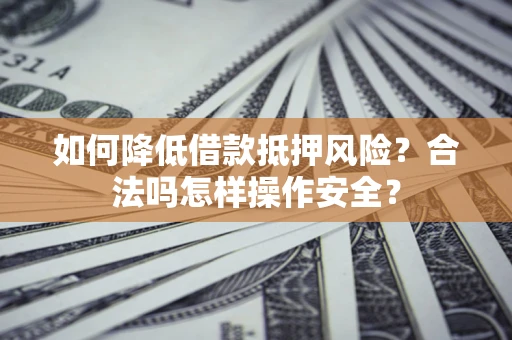 北京如何降低借款抵押风险？合法吗怎样操作安全？
