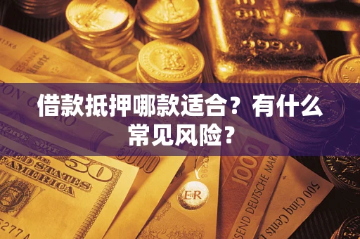 北京借款抵押哪款适合？有什么常见风险？
