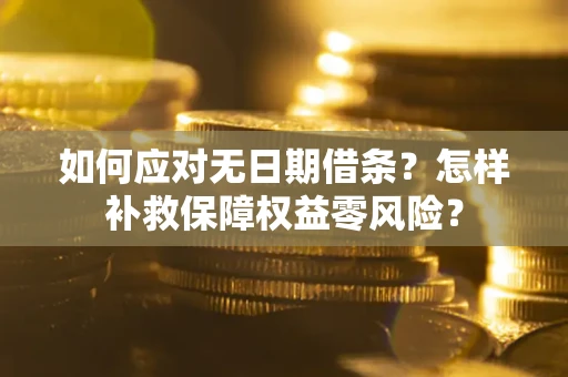 北京如何应对无日期借条？怎样补救保障权益零风险？