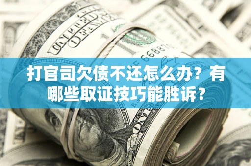 北京打官司欠债不还怎么办？有哪些取证技巧能胜诉？