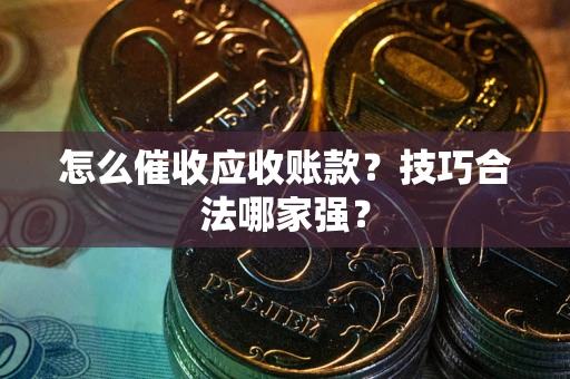 北京怎么催收应收账款？技巧合法哪家强？