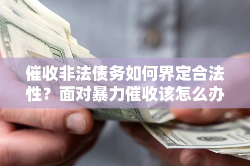 北京催收非法债务如何界定合法性？面对暴力催收该怎么办？