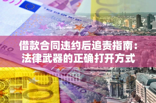 北京借款合同违约后追责指南：法律武器的正确打开方式