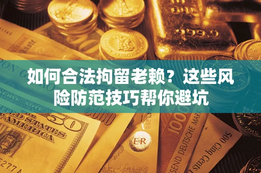 北京如何合法拘留老赖？这些风险防范技巧帮你避坑