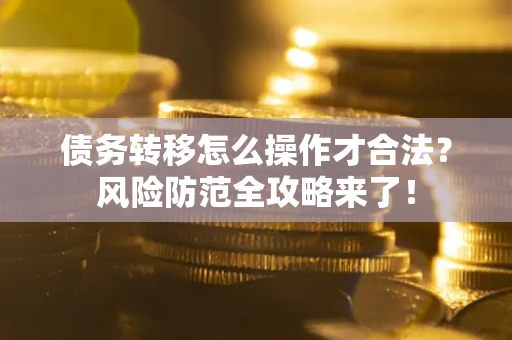 北京债务转移怎么操作才合法？风险防范全攻略来了！